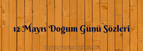 12 Mayıs Doğum Günü Sözleri